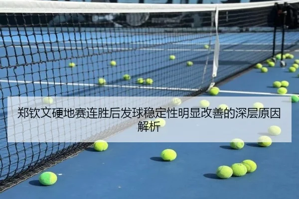 郑钦文硬地赛连胜后发球稳定性明显改善的深层原因解析