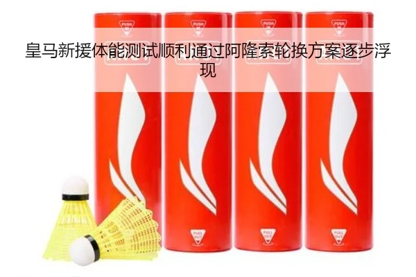 皇马新援体能测试顺利通过阿隆索轮换方案逐步浮现