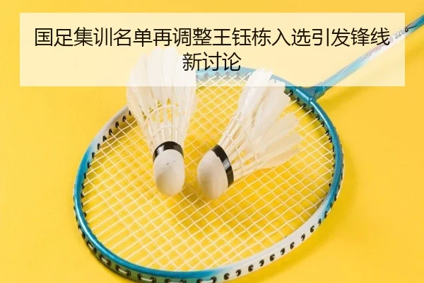 国足集训名单再调整王钰栋入选引发锋线新讨论